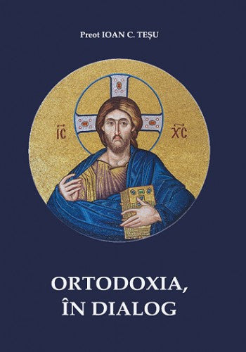 Ortodoxia în dialog - Preot Ioan C. Teșu