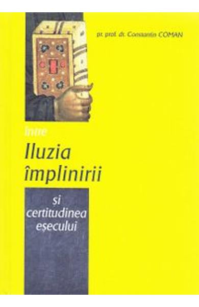 Între iluzia împlinirii și certitudinea eșecului - Pr. Constantin Coman