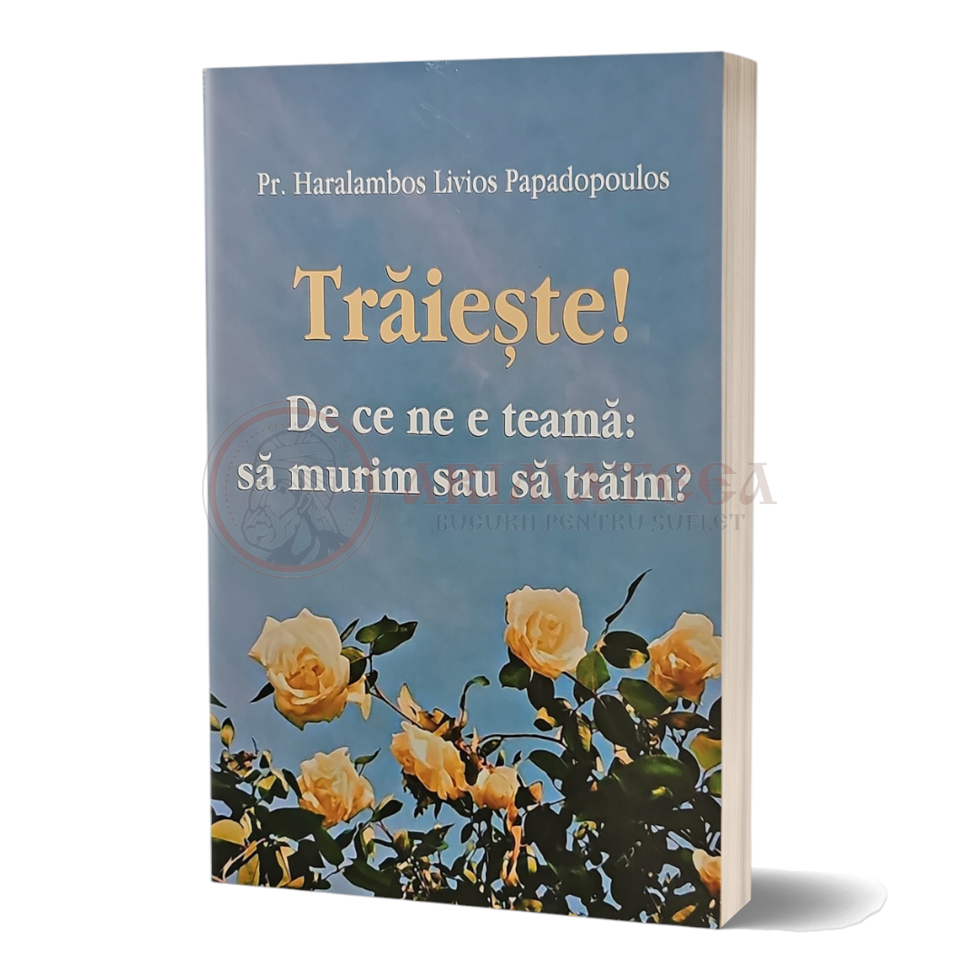 Trăiește ! De ce ne e teamă: să murim sau să trăim ? - Pr. Haralambos Papadopoulos