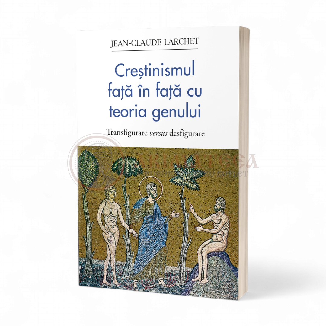 Creștinismul față în față cu teoria genului. Transfigurare versus desfigurare - Jean-Claude Larchet
