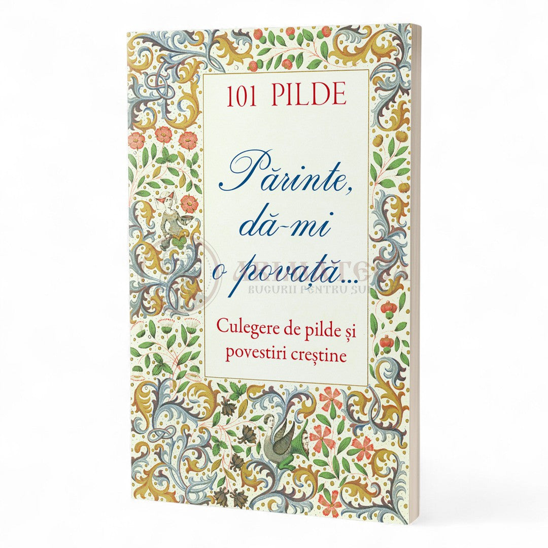 101 pilde. Părinte, dă‑mi o povață... Culegere de pilde și povestiri creștine