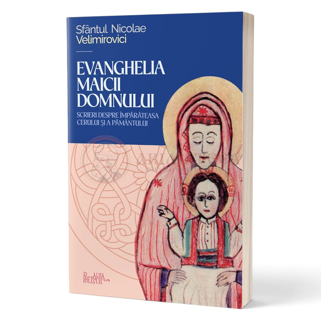 Evanghelia Maicii Domnului. Scrieri despre Împărăteasa cerului și a pământului - Sfântul Nicolae Velimirovici