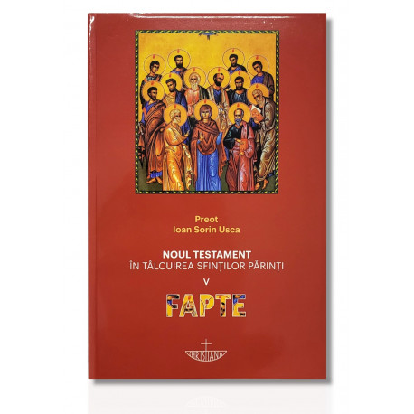 Noul Testament în tâlcuirea Sfinților Părinți. Vol. V - Fapte - Pr. Ioan Sorin Usca