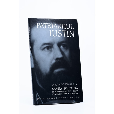 Patriarhul Iustin - Opera integrală III - Sfânta Scriptură și interpretarea ei în opera Sf. Ioan Hrisostom