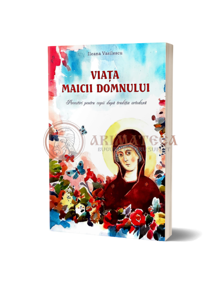 Viața Maicii Domnului. Povestiri pentru copii după tradiția ortodoxă - Ileana Vasilescu