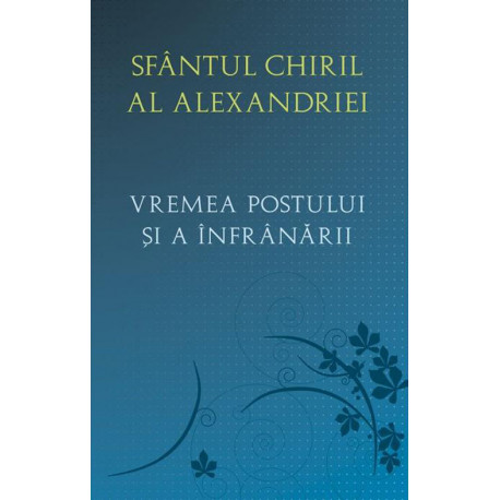 Vremea postului și a înfrânării - Sf.Chiril al Alexandriei
