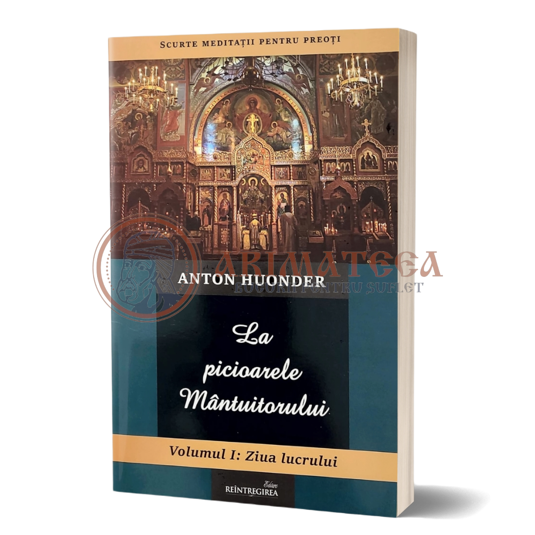 La picioarele Mântuitorului Vol. I. Ziua lucrului - Anton Huonder