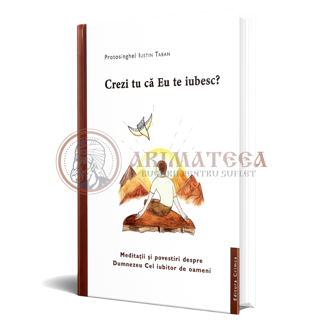 Crezi tu că Eu te iubesc - Meditații și povestiri despre Dumnezeu cel iubitor de oameni - Protosinghel Iustin Taban